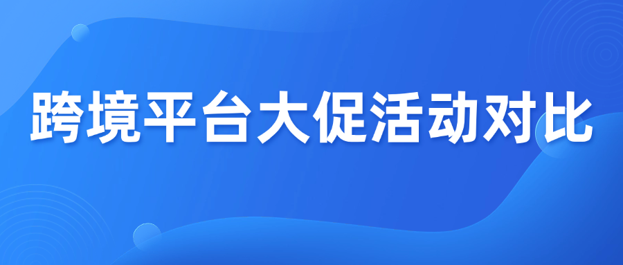 3大跨境电商平台大促对比！谁更胜一筹？