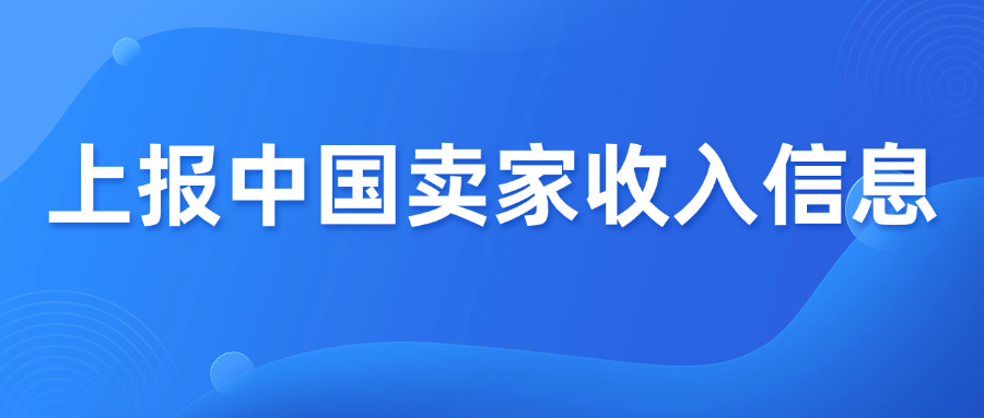 税务监管升级！跨境平台需报送中国卖家收入信息