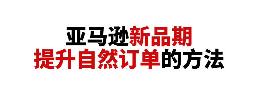 新品期不打广告也能出单！亚马逊新品期如何提升自然订单