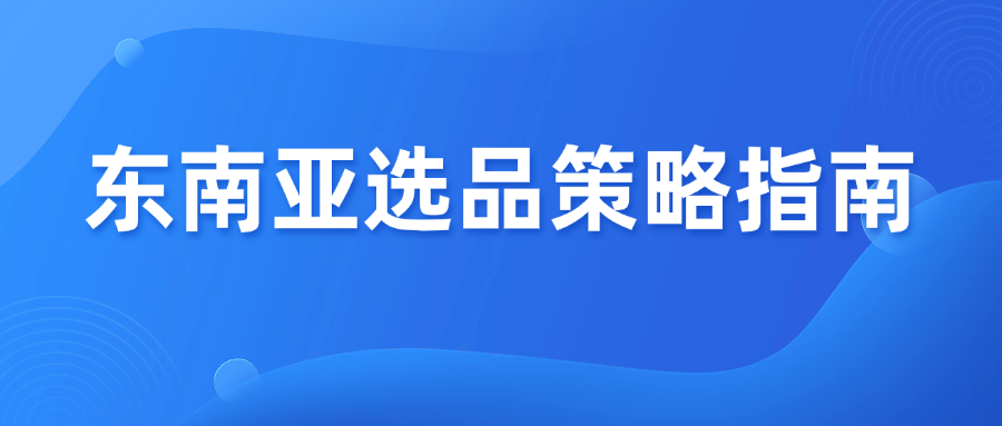 卖家必看！东南亚跨境电商6大市场选品策略指南