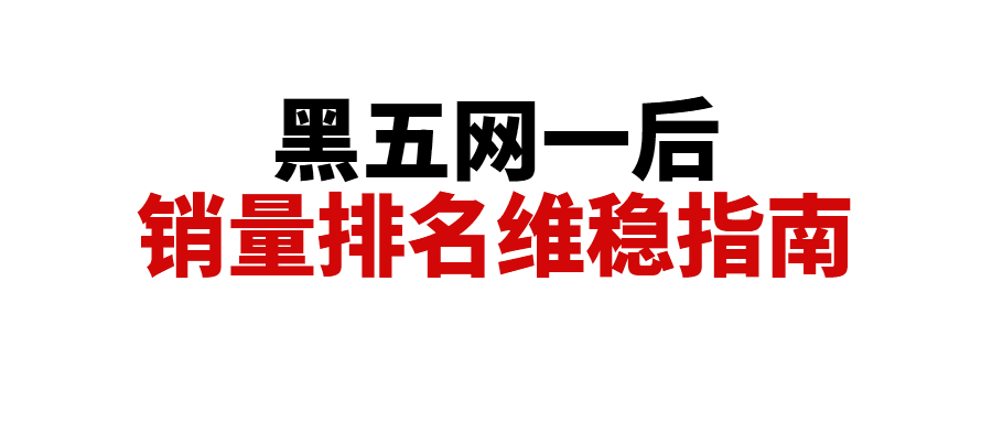 黑五网一后销量断崖式下跌？这几步稳住排名、稳住销量