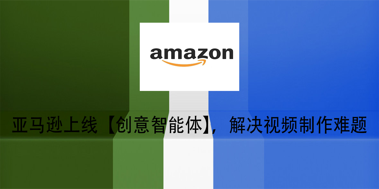 亚马逊上线【创意智能体】，解决视频制作难题