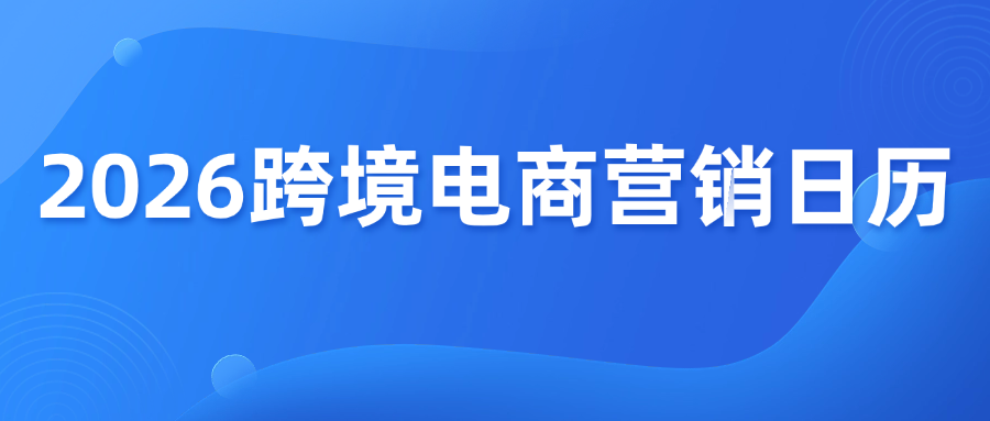 2026跨境电商全球营销日历来了！出海人必备