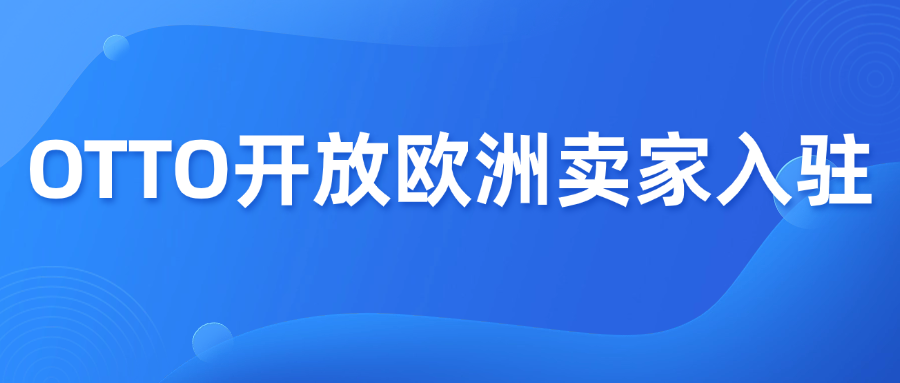 想做德国市场？OTTO平台现在可以申请了！