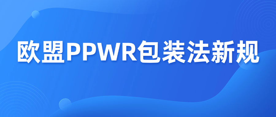 欧盟PPWR包装法新规，10个跨境卖家最关心的问题！