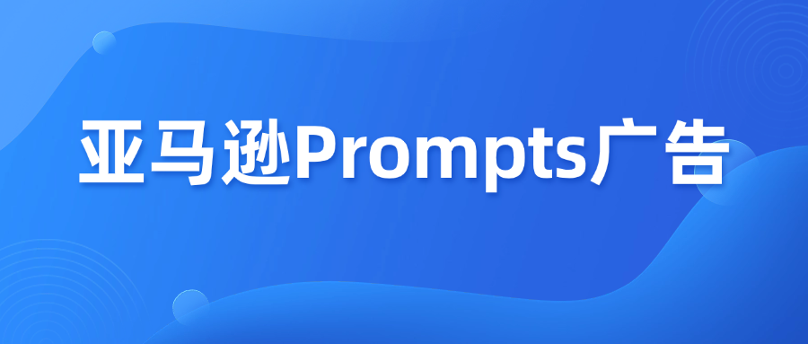 3月25日起，亚马逊Prompts 广告正式收费！