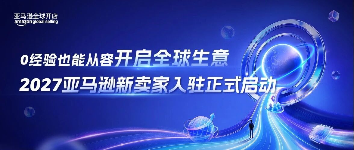 2027亚马逊新卖家入驻正式启动，备足「六大底气」！！！-58电商